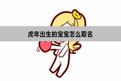 虎年出生的宝宝怎么取名？取什么大名？