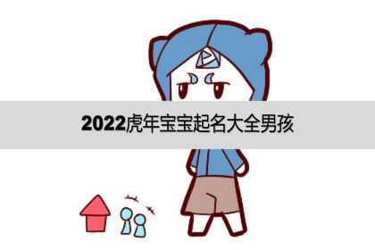 2022虎年宝宝起名大全男孩，宝宝小名洋气