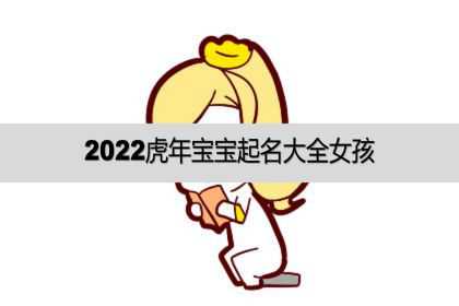 2022虎年宝宝起名大全女孩，宝宝起名宜用字