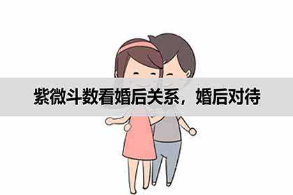 紫微斗数看婚后关系，婚后对待