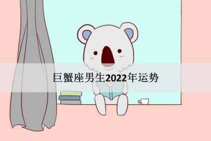 巨蟹座男生2022年运势，感情事业爱情完整版！