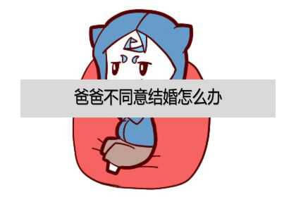 爸爸不同意结婚怎么办？怎么说服他？