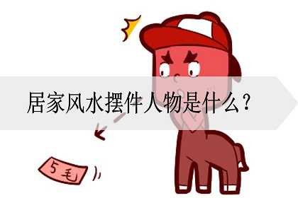 居家风水摆件人物是什么？可以摆什么？