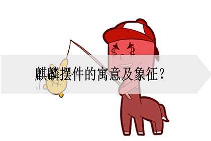 麒麟摆件的寓意及象征是什么？怎么运用