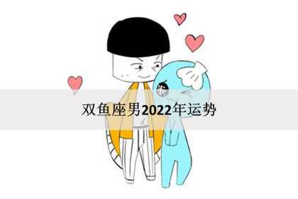 双鱼座男2022年运势，感情事业爱情完整版