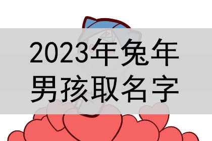 2023年兔年男孩取名字，男宝宝的名字