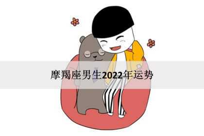 摩羯座男生2022年运势，感情事业爱情完整版！