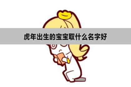 虎年出生的宝宝取什么名字好？取什么小名？